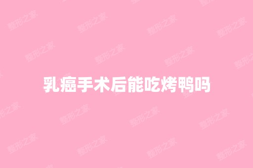 乳癌手术后能吃烤鸭吗