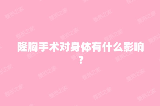 隆胸手术对身体有什么影响？