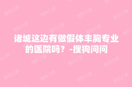 诸城这边有做假体丰胸专业的医院吗？-搜狗问问