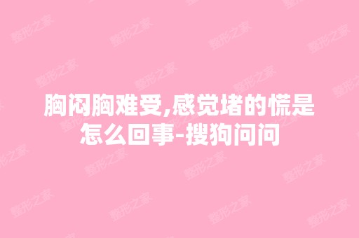 胸闷胸难受,感觉堵的慌是怎么回事-搜狗问问