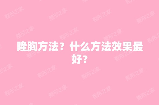 隆胸方法？什么方法效果比较好？