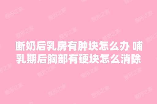 断奶后乳房有肿块怎么办 哺乳期后胸部有硬块怎么消除