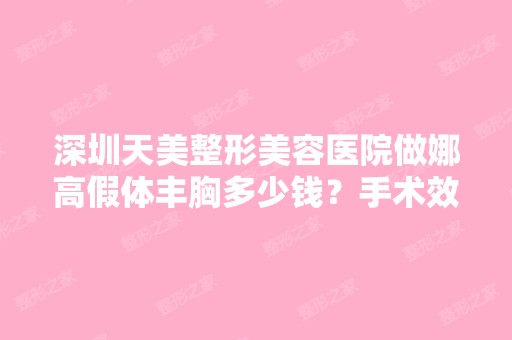 深圳天美整形美容医院做娜高假体丰胸多少钱？手术效果有保障吗？