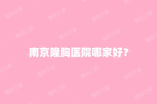 南京隆胸医院哪家好？