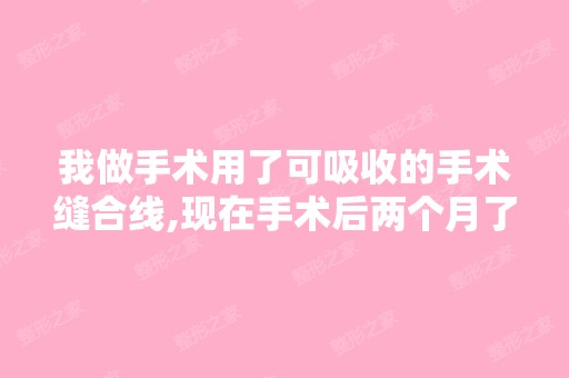 我做手术用了可吸收的手术缝合线,现在手术后两个月了,露在外面...