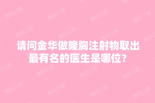 请问金华做隆胸注射物取出有名的医生是哪位？