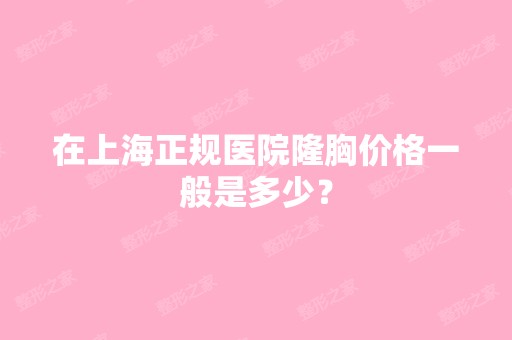 在上海正规医院隆胸价格一般是多少？