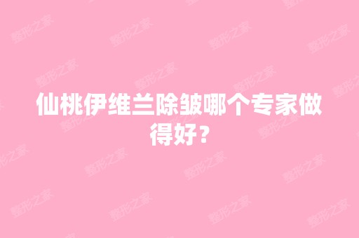 仙桃伊维兰除皱哪个专家做得好？