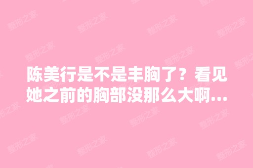 陈美行是不是丰胸了？看见她之前的胸部没那么大啊……