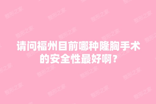 请问福州目前哪种隆胸手术的安全性比较好啊？