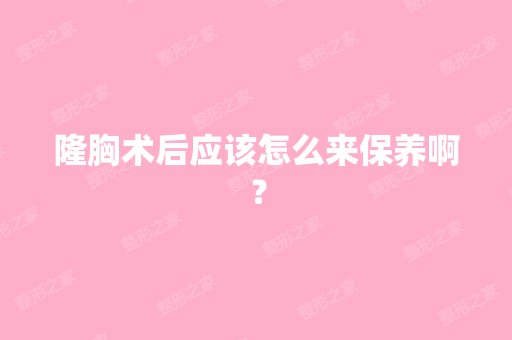 隆胸术后应该怎么来保养啊？