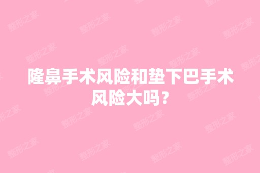 隆鼻手术风险和垫下巴手术风险大吗？