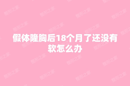 假体隆胸后18个月了还没有软怎么办