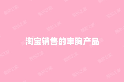 淘宝销售的丰胸产品