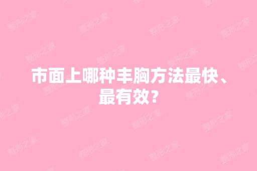 市面上哪种丰胸方法快、有效？