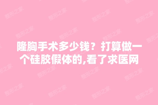 隆胸手术多少钱？打算做一个硅胶假体的,看了求医网案例,有十几...