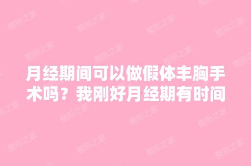 月经期间可以做假体丰胸手术吗？我刚好月经期有时间,近段时间内都...