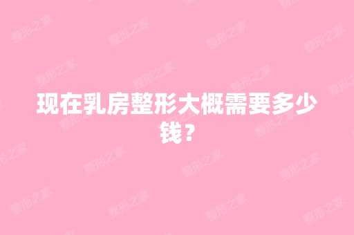 现在乳房整形大概需要多少钱？