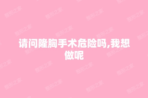 请问隆胸手术危险吗,我想做呢