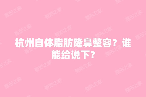 杭州自体脂肪隆鼻整容？谁能给说下？