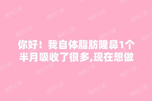 你好！我自体脂肪隆鼻1个半月吸收了很多,现在想做假体可以吗？