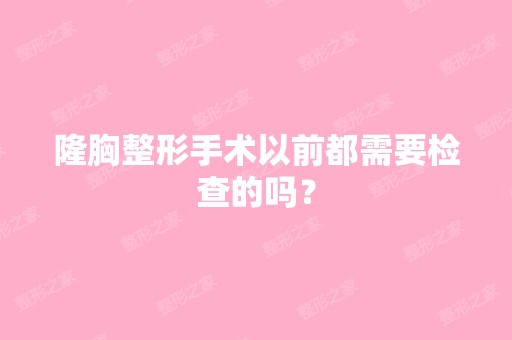 隆胸整形手术以前都需要检查的吗？