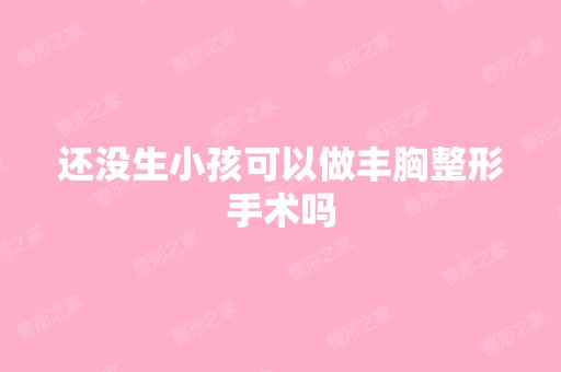 还没生小孩可以做丰胸整形手术吗