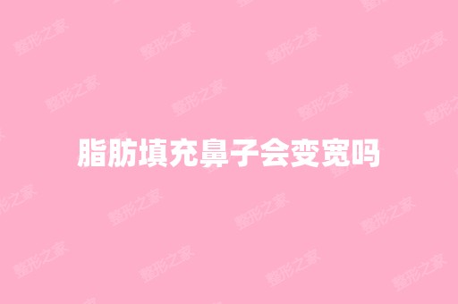 脂肪填充鼻子会变宽吗