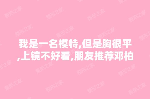 我是一名模特,但是胸很平,上镜不好看,朋友推荐邓柏林教授说他...