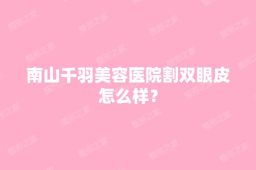 南山千羽美容医院割双眼皮怎么样？