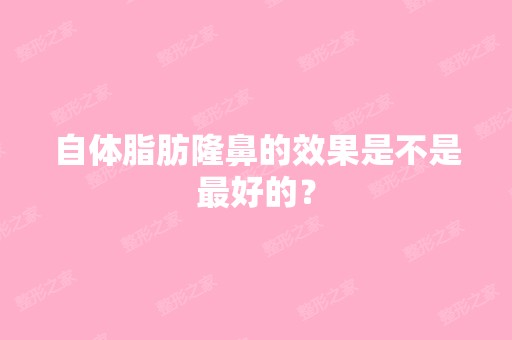 自体脂肪隆鼻的效果是不是比较好的？