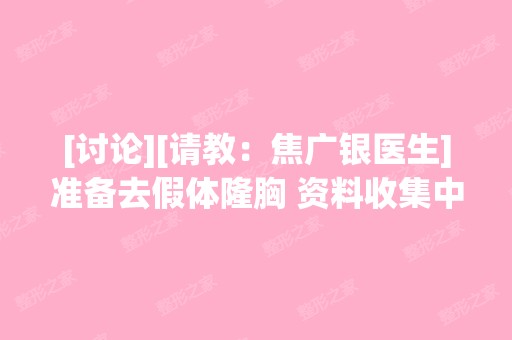 [讨论][请教：焦广银医生]准备去假体隆胸 资料收集中 这个帖子会继续...