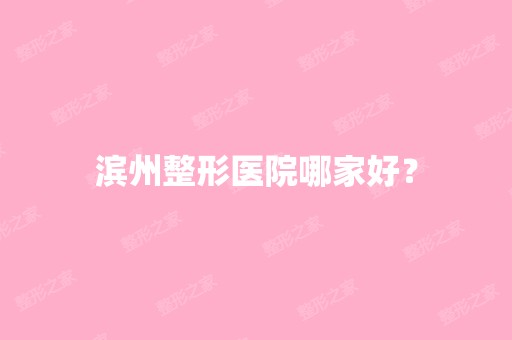 滨州整形医院哪家好？