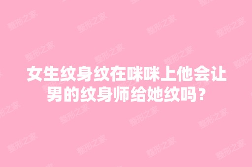 女生纹身纹在咪咪上他会让男的纹身师给她纹吗？