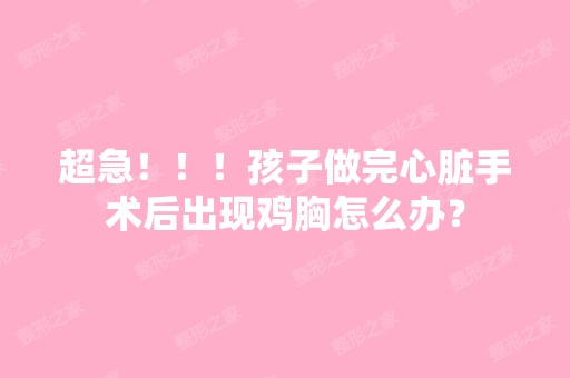 超急！！！孩子做完心脏手术后出现鸡胸怎么办？