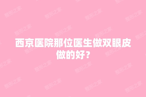 西京医院那位医生做双眼皮做的好？