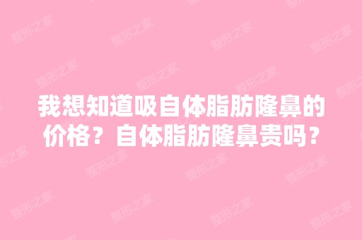 我想知道吸自体脂肪隆鼻的价格？自体脂肪隆鼻贵吗？我鼻子不是很...