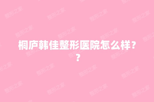 桐庐韩佳整形医院怎么样？？