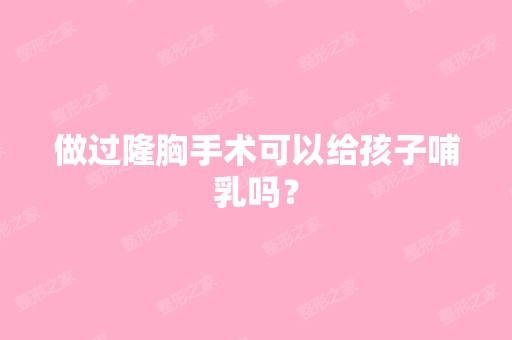 做过隆胸手术可以给孩子哺乳吗？