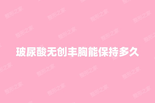 玻尿酸无创丰胸能保持多久