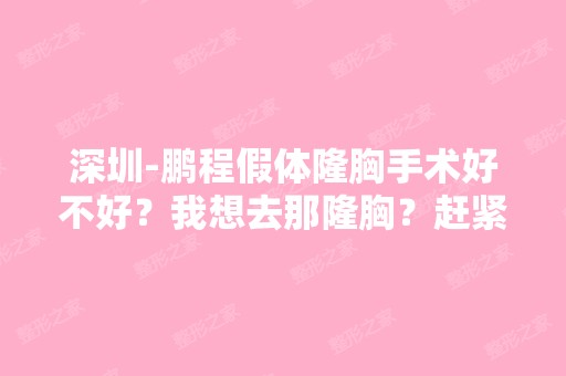 深圳-鹏程假体隆胸手术好不好？我想去那隆胸？赶紧的