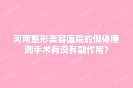 河南整形美容医院的假体隆胸手术有没有副作用？