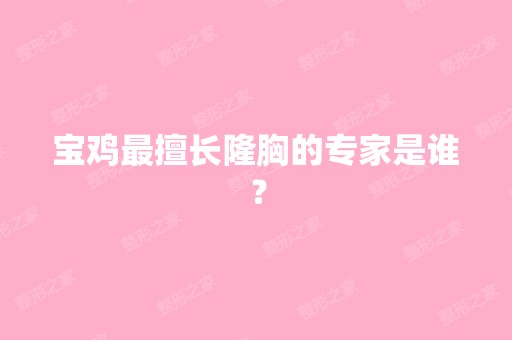 宝鸡擅长隆胸的专家是谁？