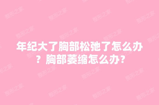 年纪大了胸部松弛了怎么办？胸部萎缩怎么办？