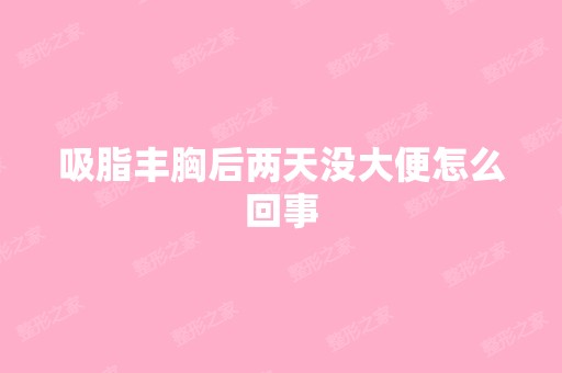 吸脂丰胸后两天没大便怎么回事