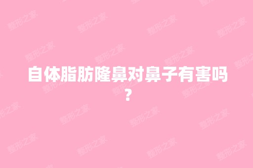 自体脂肪隆鼻对鼻子有害吗？