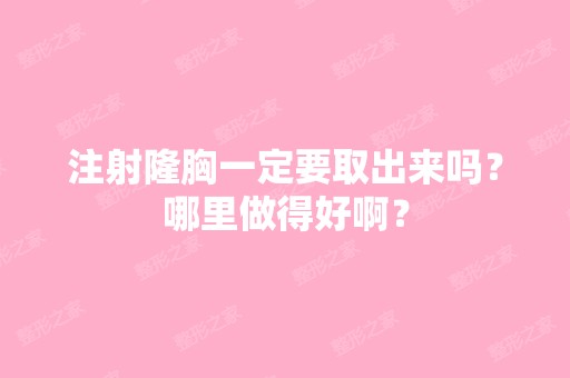 注射隆胸一定要取出来吗？哪里做得好啊？