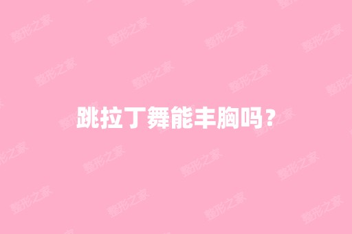 跳拉丁舞能丰胸吗？