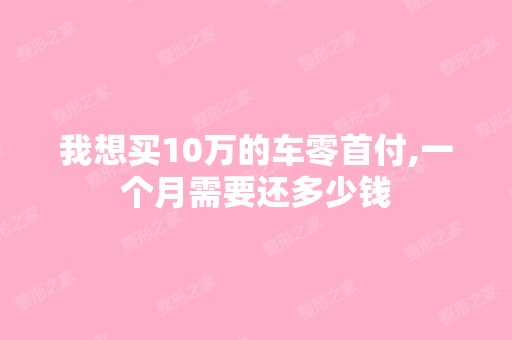 我想买10万的车零首付,一个月需要还多少钱