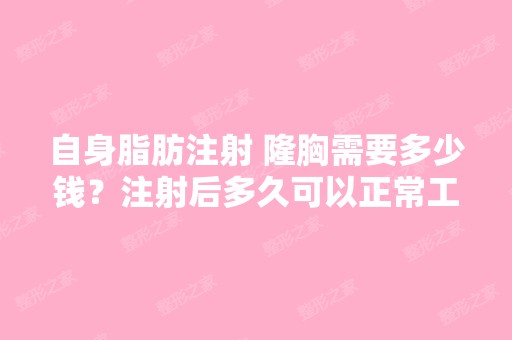 自身脂肪注射 隆胸需要多少钱？注射后多久可以正常工作